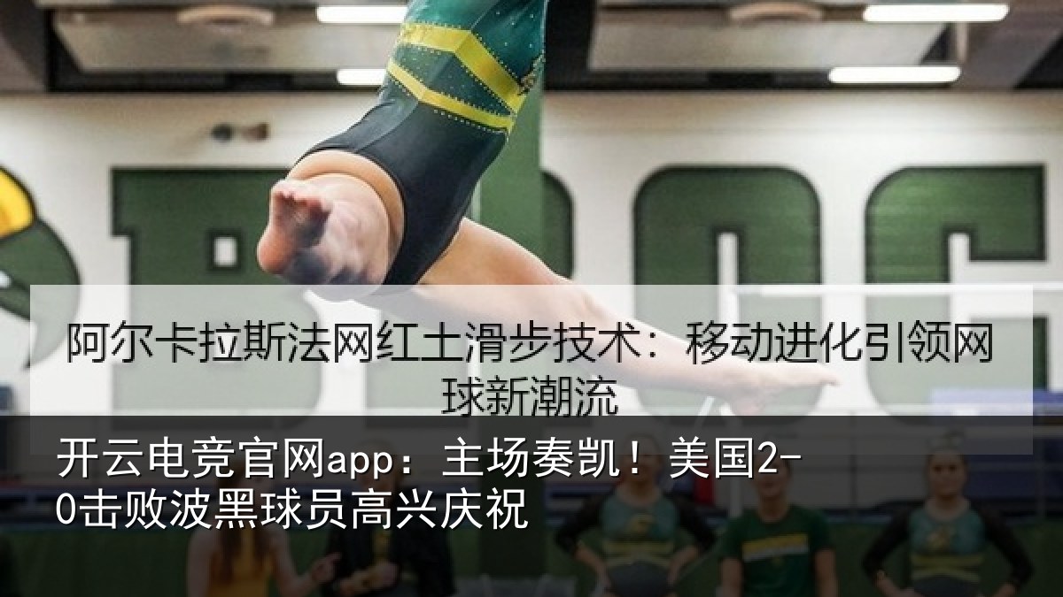 开云电竞官网app：主场奏凯！美国2-0击败波黑球员高兴庆祝