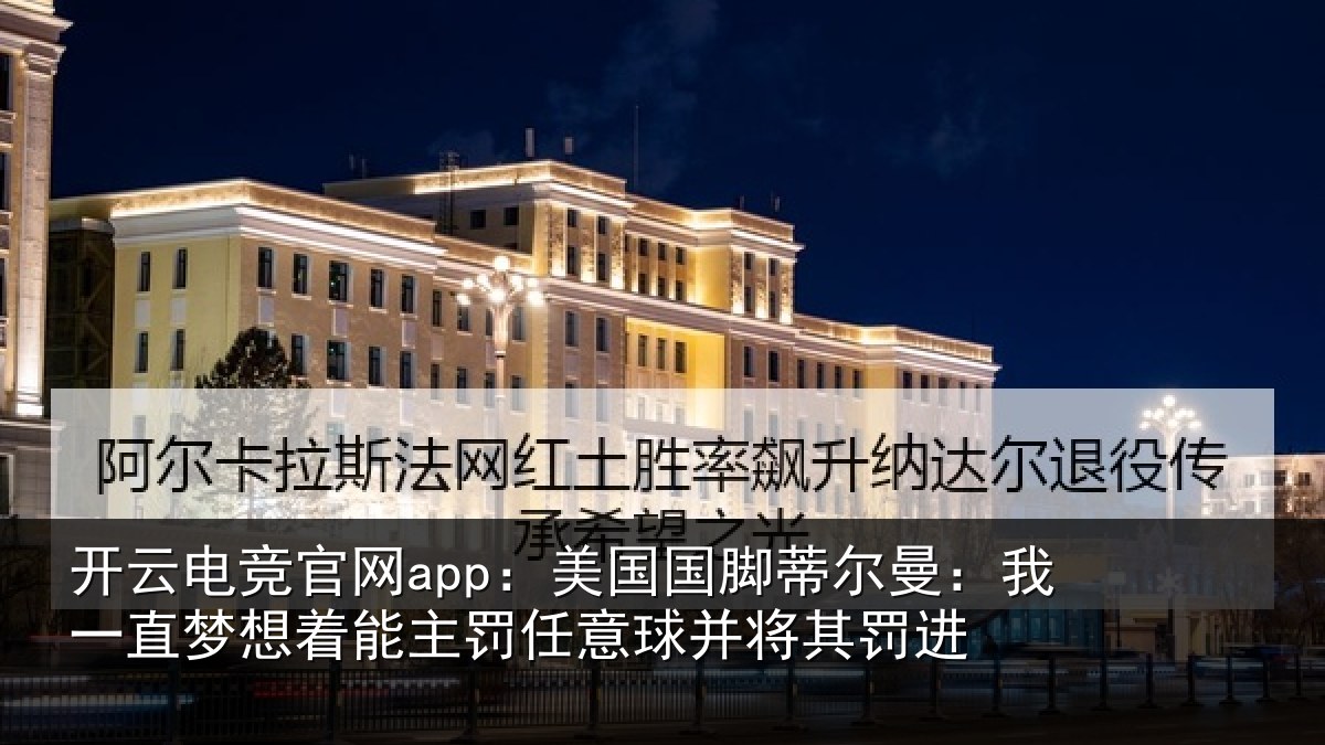 开云电竞官网app：美国国脚蒂尔曼：我一直梦想着能主罚任意球并将其罚进