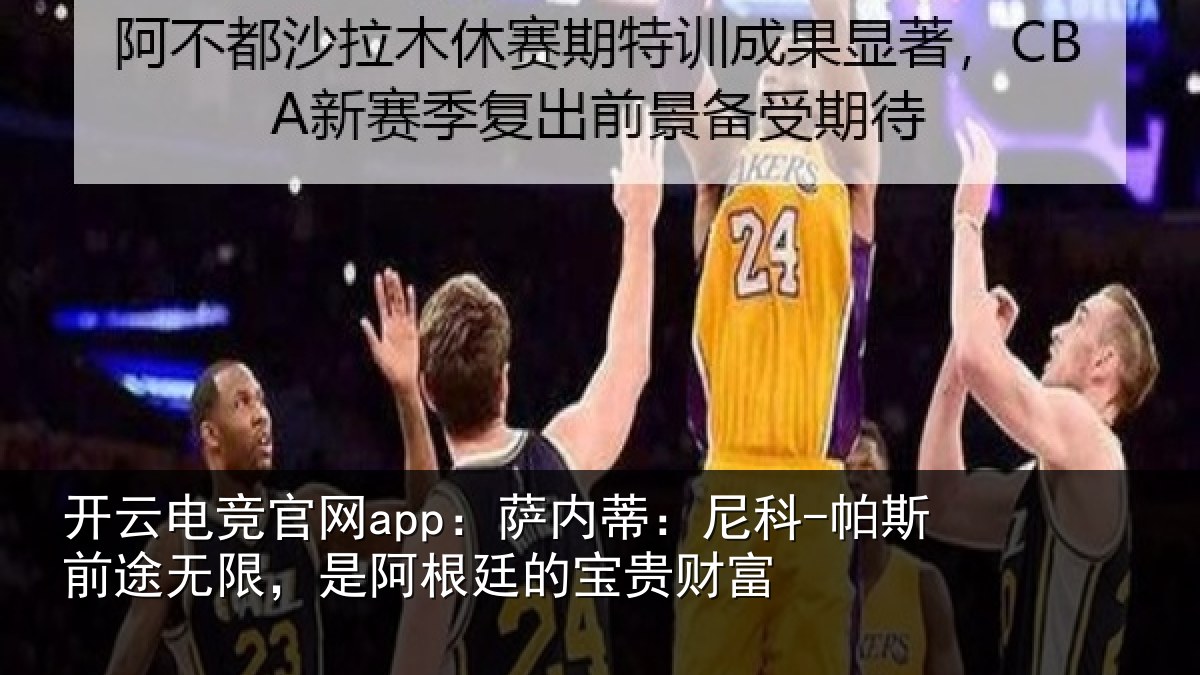 开云电竞官网app：萨内蒂：尼科-帕斯前途无限，是阿根廷的宝贵财富