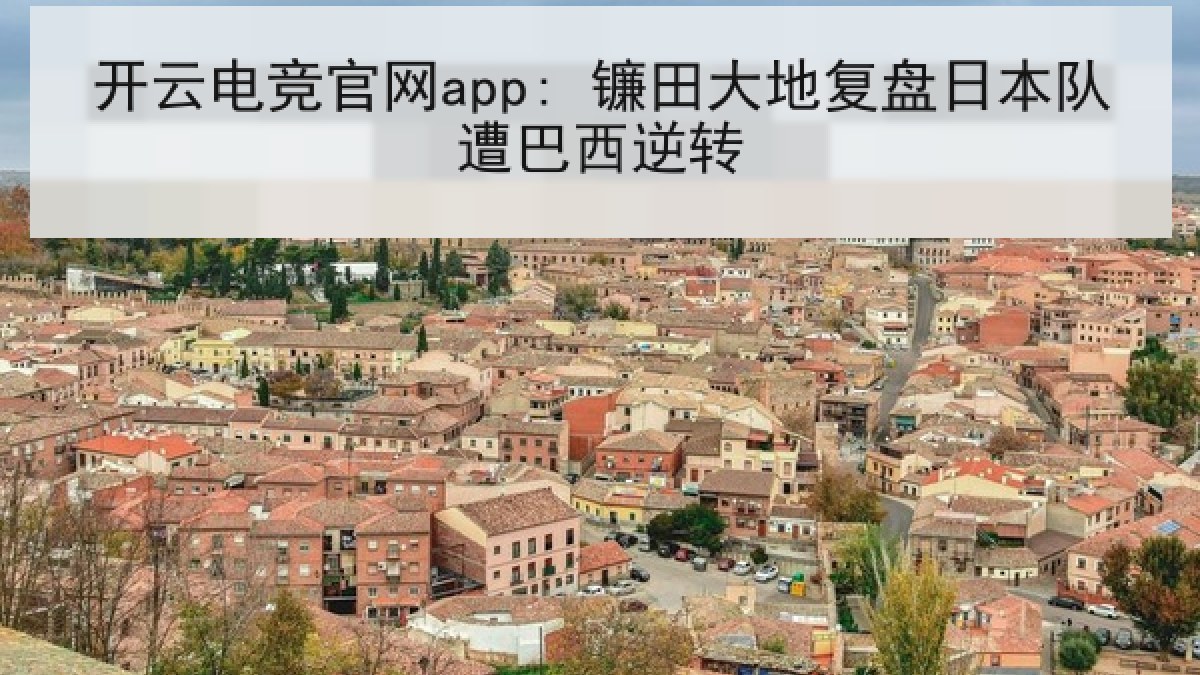 开云电竞官网app: 镰田大地复盘日本队遭巴西逆转