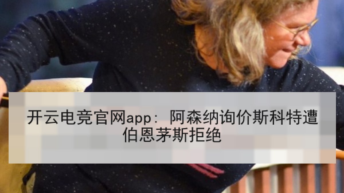 开云电竞官网app: 阿森纳询价斯科特遭伯恩茅斯拒绝