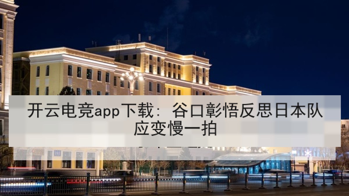 开云电竞app下载: 谷口彰悟反思日本队应变慢一拍