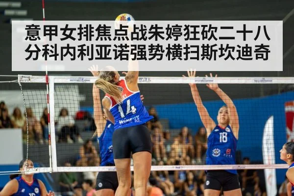 意甲女排焦点战朱婷狂砍二十八分科内利亚诺强势横扫斯坎迪奇