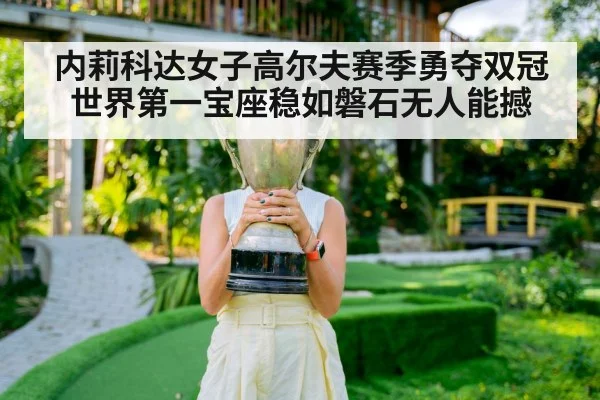 内莉科达女子高尔夫赛季勇夺双冠世界第一宝座稳如磐石无人能撼