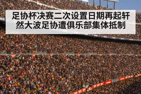 足协杯决赛二次设置日期再起轩然大波足协遭俱乐部集体抵制